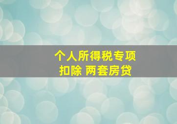 个人所得税专项扣除 两套房贷